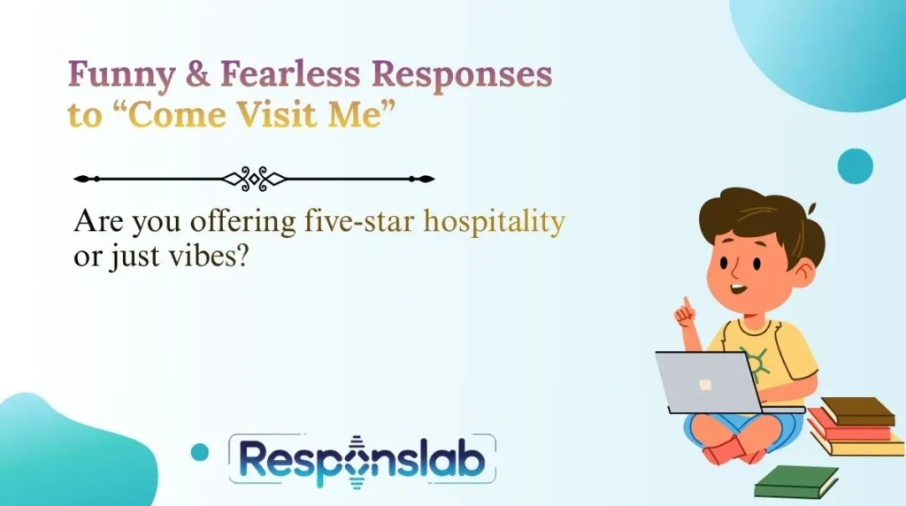 Funny & Fearless Responses to “Come Visit Me”