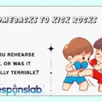 Comebacks to Kick Rocks