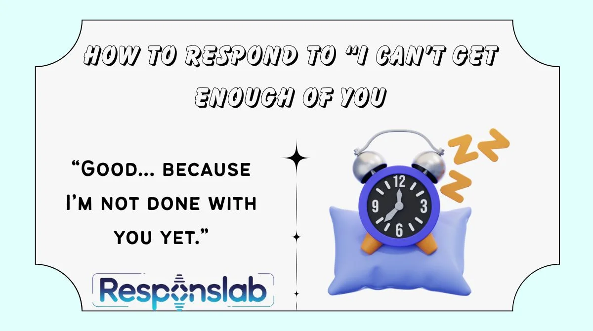 How to Respond to “I Can’t Get Enough of You