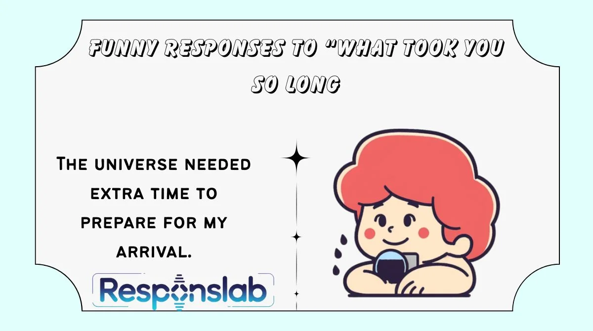 Funny Responses to “What Took You So Long