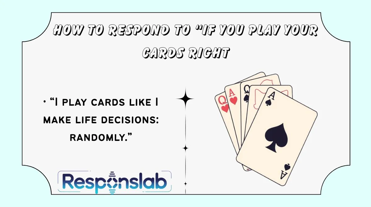 How to Respond to “If You Play Your Cards Right