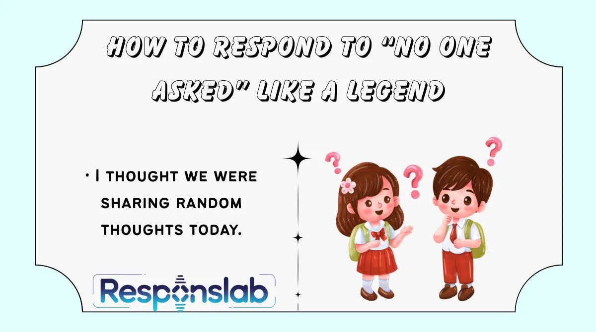 How to Respond to “No One Asked” Like a Legend