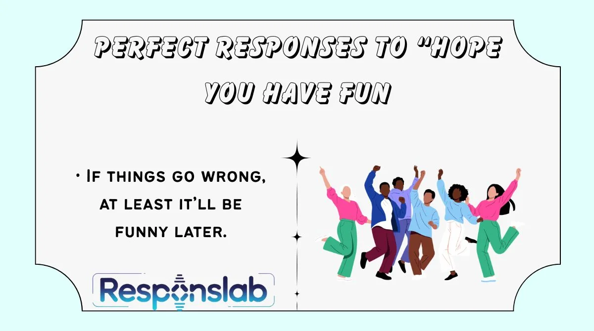 Perfect Responses to “Hope You Have Fun