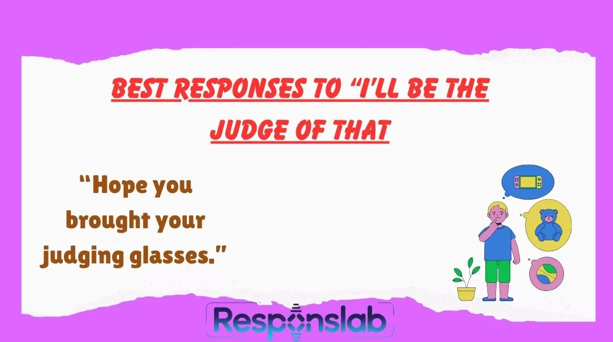 Best Responses To “I’ll Be The Judge Of That