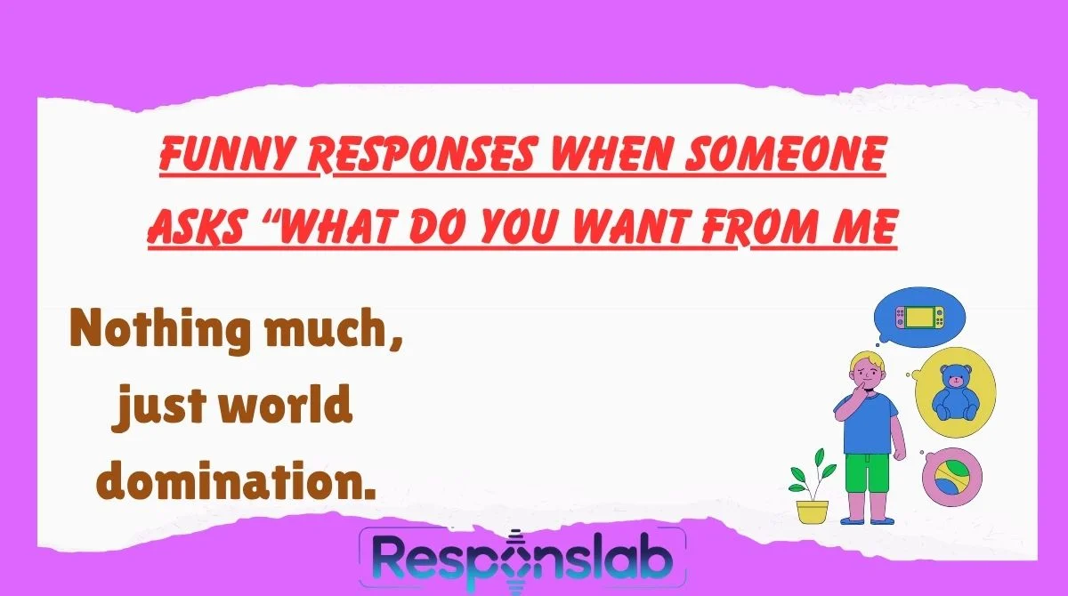 Funny Responses When Someone Asks “What Do You Want From Me