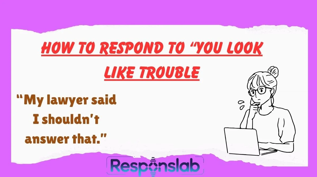 How To Respond To “You Look Like Trouble