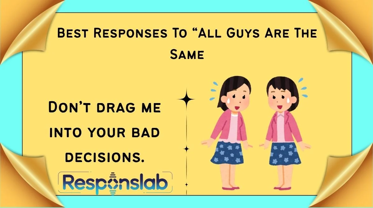 Best Responses To “All Guys Are The Same